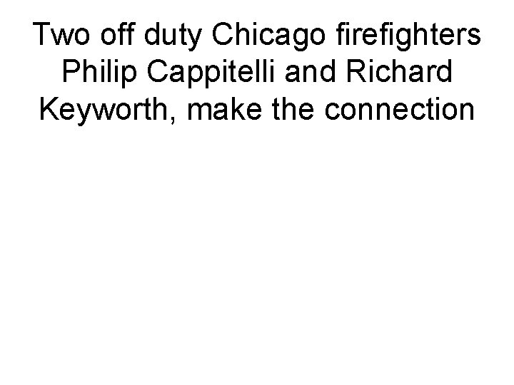 Two off duty Chicago firefighters Philip Cappitelli and Richard Keyworth, make the connection 