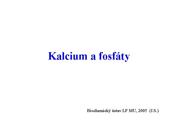 Kalcium a fosfáty Biochemický ústav LF MU, 2005 (J. S. ) 