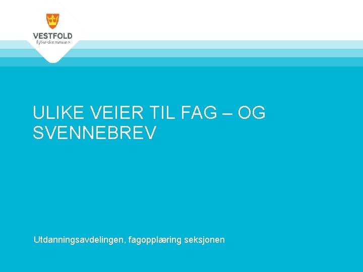 ULIKE VEIER TIL FAG – OG SVENNEBREV Utdanningsavdelingen, fagopplæring seksjonen 