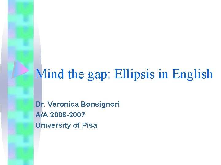 Mind the gap: Ellipsis in English Dr. Veronica Bonsignori A/A 2006 -2007 University of