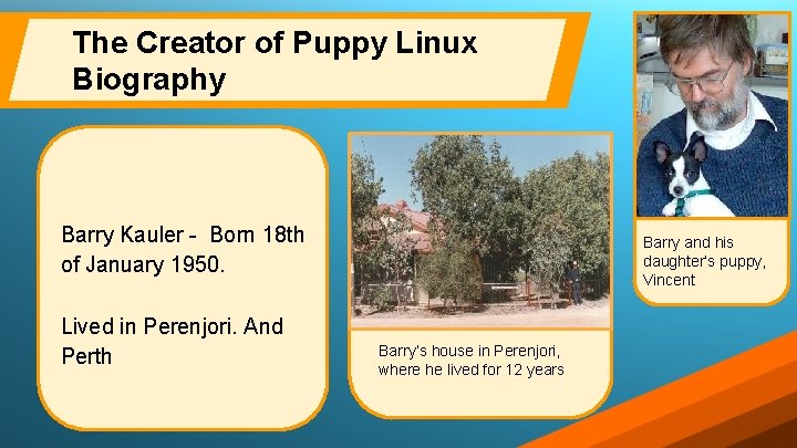 The Creator of Puppy Linux Biography Barry Kauler - Born 18 th of January The Creator of Puppy Linux Biography Barry Kauler - Born 18 th of January