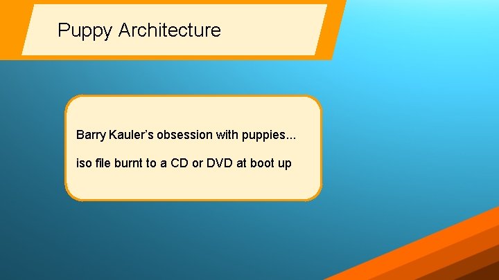Puppy Architecture Barry Kauler’s obsession with puppies. . . iso file burnt to a Puppy Architecture Barry Kauler’s obsession with puppies. . . iso file burnt to a