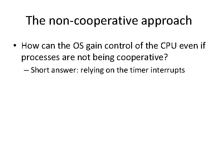 The non-cooperative approach • How can the OS gain control of the CPU even