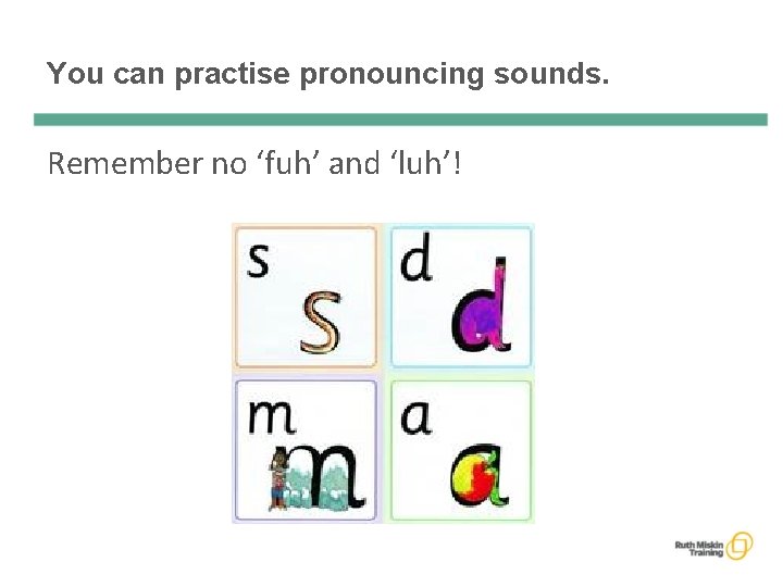 You can practise pronouncing sounds. Remember no ‘fuh’ and ‘luh’! 