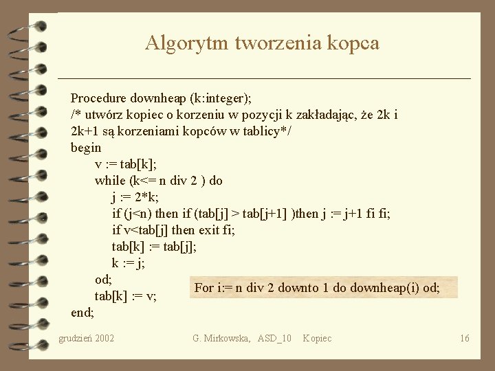 Algorytm tworzenia kopca Procedure downheap (k: integer); /* utwórz kopiec o korzeniu w pozycji