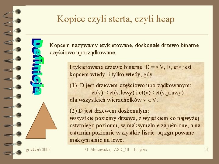 Kopiec czyli sterta, czyli heap Kopcem nazywamy etykietowane, doskonałe drzewo binarne częściowo uporządkowane. Etykietowane