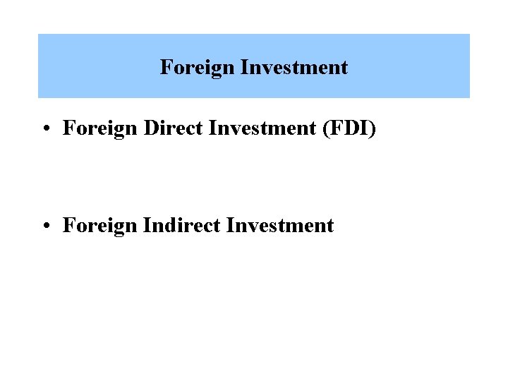 Foreign Investment • Foreign Direct Investment (FDI) • Foreign Indirect Investment 