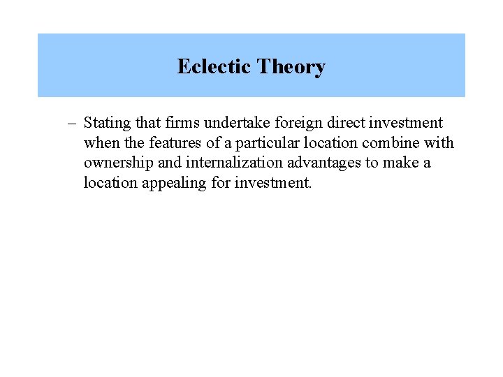 Eclectic Theory – Stating that firms undertake foreign direct investment when the features of