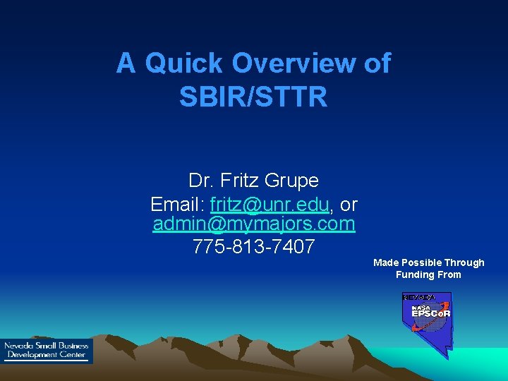 A Quick Overview of SBIR/STTR Dr. Fritz Grupe Email: fritz@unr. edu, or admin@mymajors. com