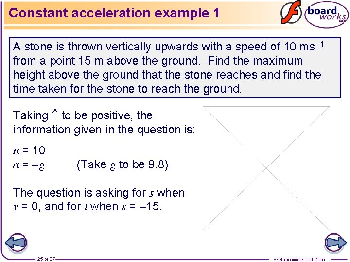 Constant acceleration example 1 A stone is thrown vertically upwards with a speed of