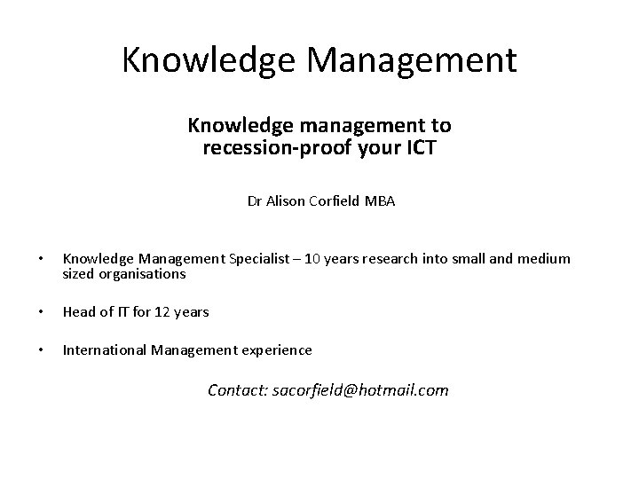 Knowledge Management Knowledge management to recession-proof your ICT Dr Alison Corfield MBA • Knowledge