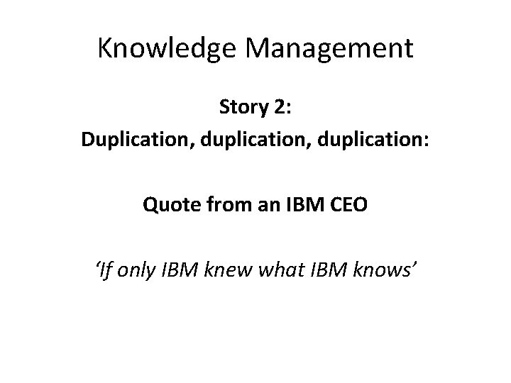 Knowledge Management Story 2: Duplication, duplication: Quote from an IBM CEO ‘If only IBM