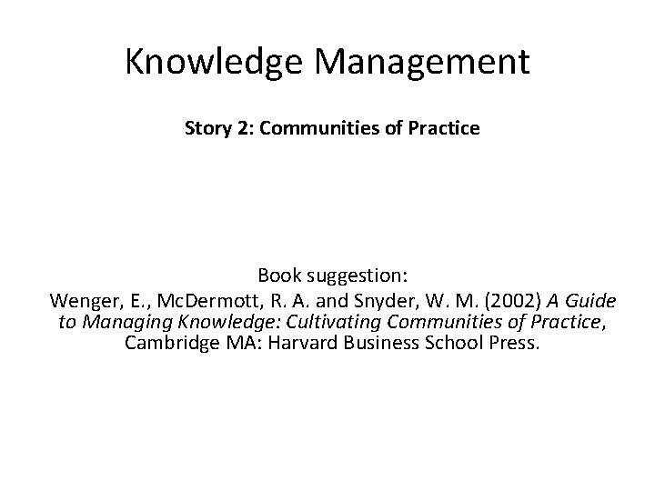 Knowledge Management Story 2: Communities of Practice Book suggestion: Wenger, E. , Mc. Dermott,
