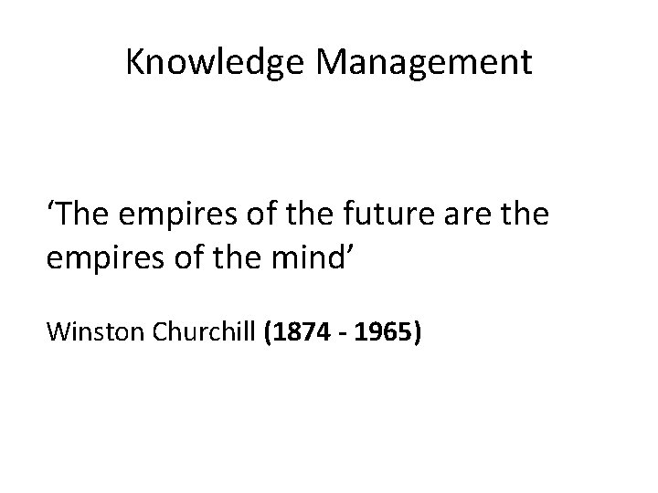 Knowledge Management ‘The empires of the future are the empires of the mind’ Winston