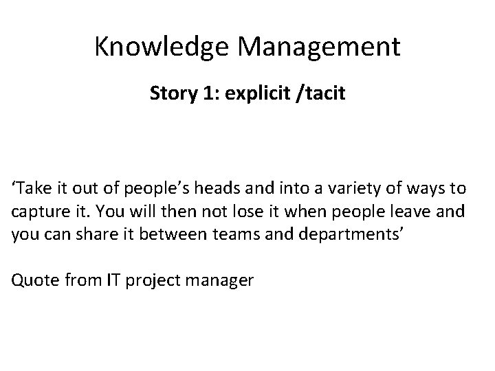 Knowledge Management Story 1: explicit /tacit ‘Take it out of people’s heads and into