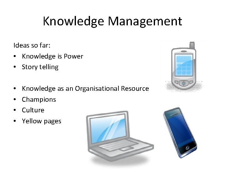 Knowledge Management Ideas so far: • Knowledge is Power • Story telling • •