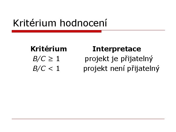 Kritérium hodnocení Kritérium Interpretace B/C ≥ 1 projekt je přijatelný B/C < 1 projekt