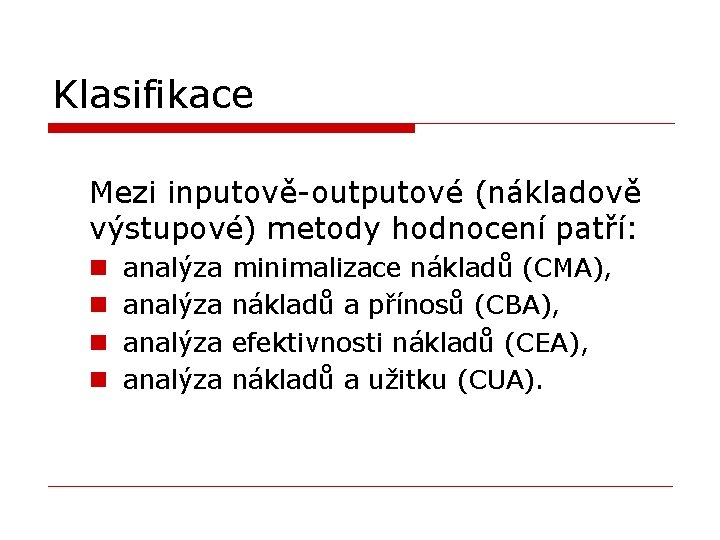 Klasifikace Mezi inputově-outputové (nákladově výstupové) metody hodnocení patří: n n analýza minimalizace nákladů (CMA),