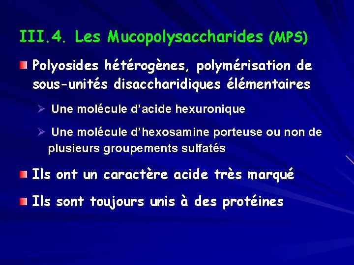 III. 4. Les Mucopolysaccharides (MPS) Polyosides hétérogènes, polymérisation de sous-unités disaccharidiques élémentaires Ø Une