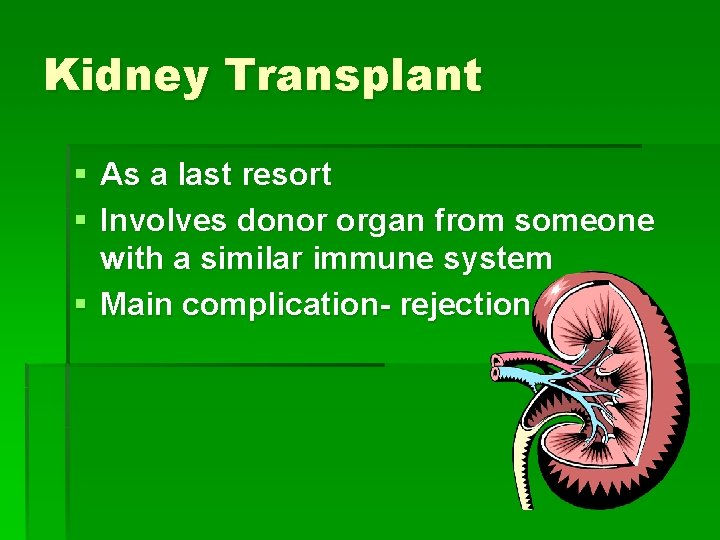 Kidney Transplant § As a last resort § Involves donor organ from someone with