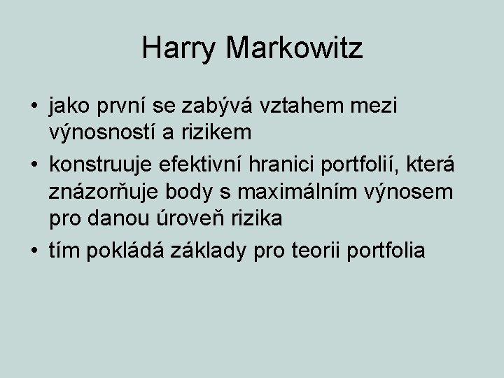 Harry Markowitz • jako první se zabývá vztahem mezi výnosností a rizikem • konstruuje