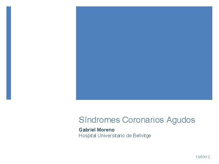 Síndromes Coronarios Agudos Gabriel Moreno Hospital Universitario de Bellvitge 13/03/12 