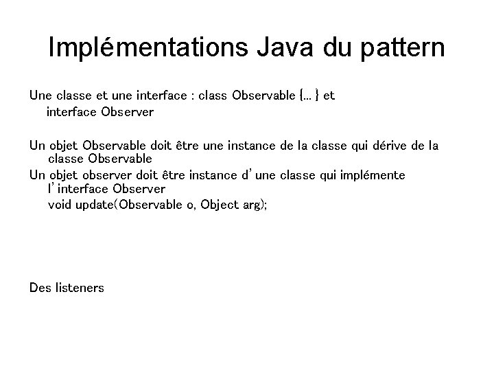 Implémentations Java du pattern Une classe et une interface : class Observable {. .