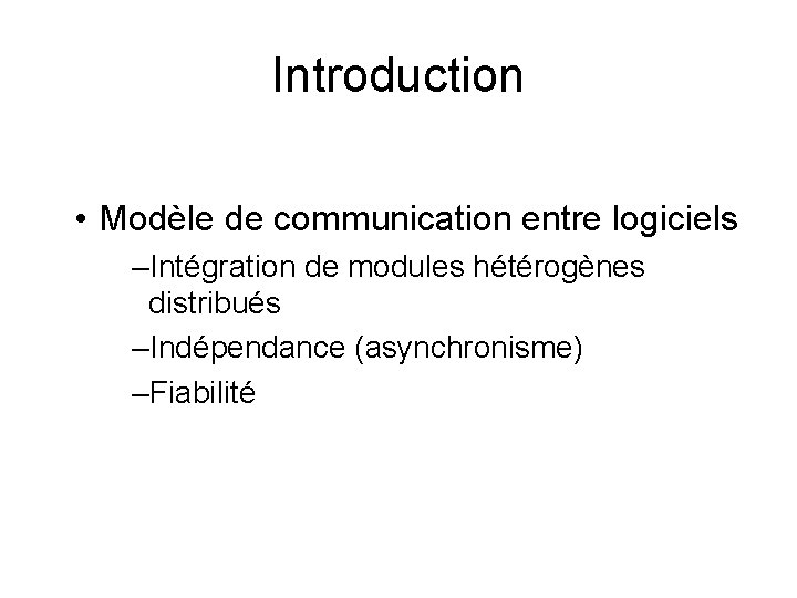 Introduction • Modèle de communication entre logiciels –Intégration de modules hétérogènes distribués –Indépendance (asynchronisme)