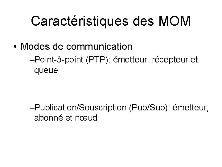 Caractéristiques des MOM • Modes de communication –Point-à-point (PTP): émetteur, récepteur et queue –Publication/Souscription