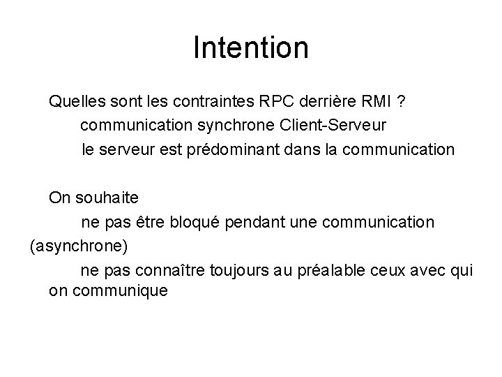 Intention Quelles sont les contraintes RPC derrière RMI ? communication synchrone Client-Serveur le serveur