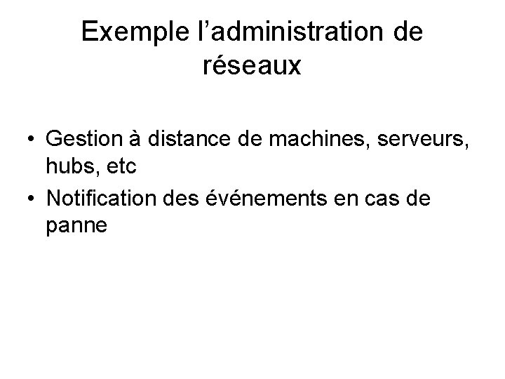 Exemple l’administration de réseaux • Gestion à distance de machines, serveurs, hubs, etc •