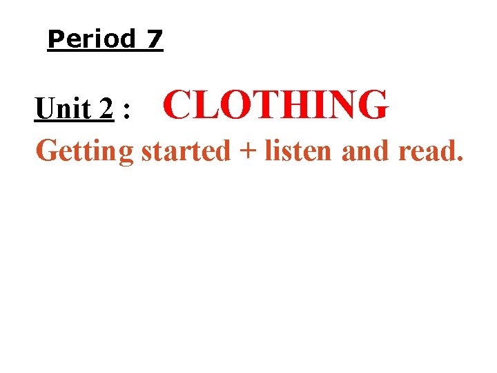 Period 7 Unit 2 : CLOTHING Getting started + listen and read. 