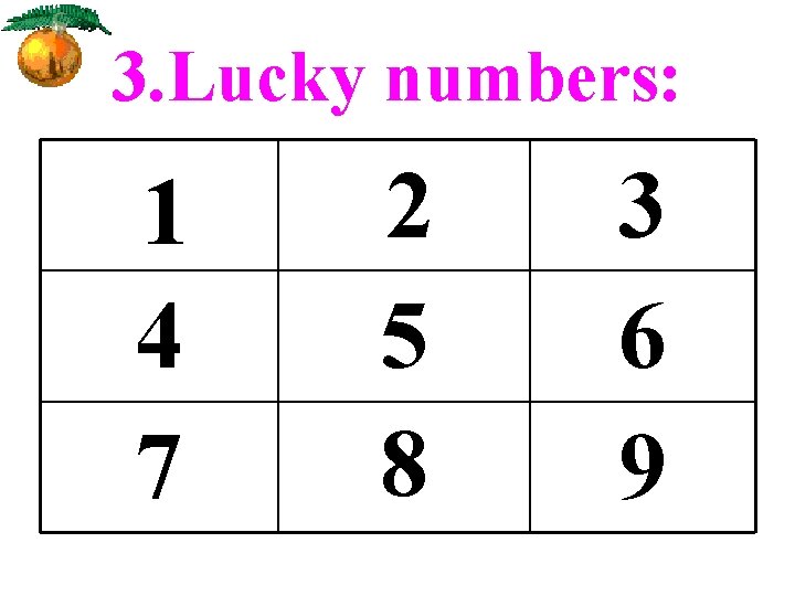 3. Lucky numbers: 1 4 7 2 5 8 3 6 9 