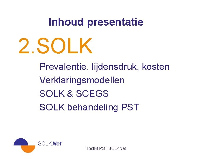 Inhoud presentatie 2. SOLK Prevalentie, lijdensdruk, kosten Verklaringsmodellen SOLK & SCEGS SOLK behandeling PST