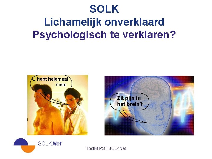 SOLK Lichamelijk onverklaard Psychologisch te verklaren? U hebt helemaal niets Zit pijn in het