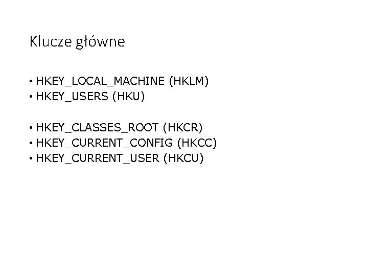 Klucze główne • HKEY_LOCAL_MACHINE (HKLM) • HKEY_USERS (HKU) • HKEY_CLASSES_ROOT (HKCR) • HKEY_CURRENT_CONFIG (HKCC)