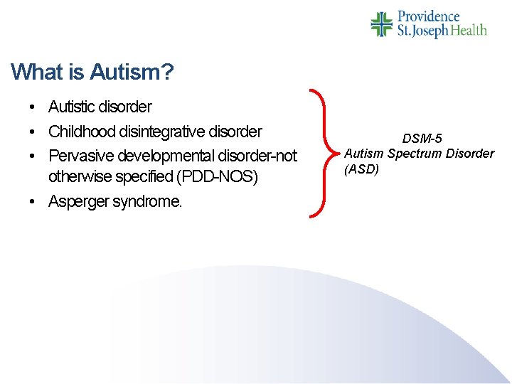 What is Autism? • Autistic disorder • Childhood disintegrative disorder • Pervasive developmental disorder-not