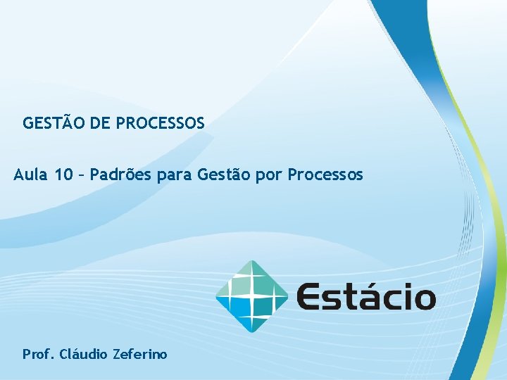 GESTÃO DE PROCESSOS Aula 10 – Padrões para Gestão por Processos Prof. Cláudio Zeferino