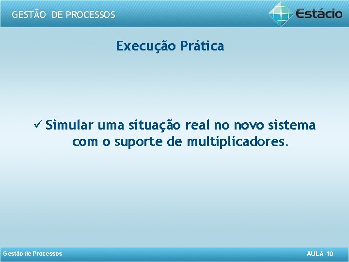 GESTÃO DE PROCESSOS Execução Prática ü Simular uma situação real no novo sistema com