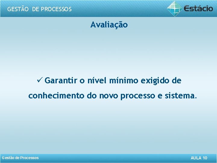 GESTÃO DE PROCESSOS Avaliação ü Garantir o nível mínimo exigido de conhecimento do novo
