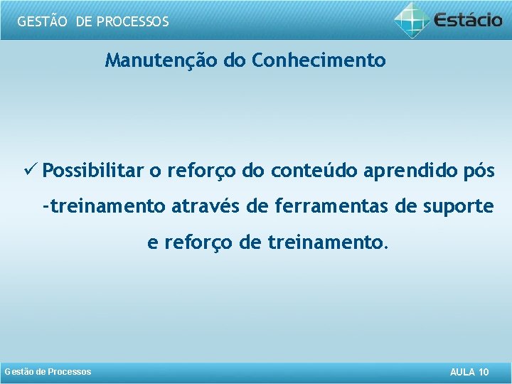 GESTÃO DE PROCESSOS Manutenção do Conhecimento ü Possibilitar o reforço do conteúdo aprendido pós