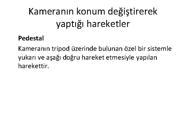 Kameranın konum değiştirerek yaptığı hareketler Pedestal Kameranın tripod üzerinde bulunan özel bir sistemle yukarı