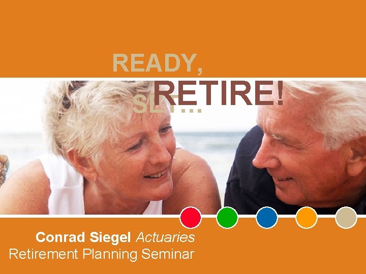 READY, RETIRE! SET… Conrad Siegel Actuaries Retirement Planning Seminar 