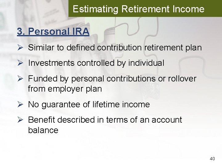 Estimating Retirement Income 3. Personal IRA Ø Similar to defined contribution retirement plan Ø