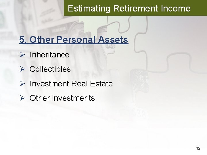 Estimating Retirement Income 5. Other Personal Assets Ø Inheritance Ø Collectibles Ø Investment Real
