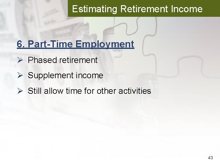 Estimating Retirement Income 6. Part-Time Employment Ø Phased retirement Ø Supplement income Ø Still