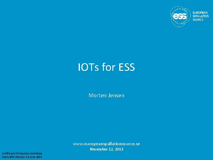 IOTs for ESS Morten Jensen www. europeanspallationsource. se En. Efficient RF Sources Workshop Cockcroft