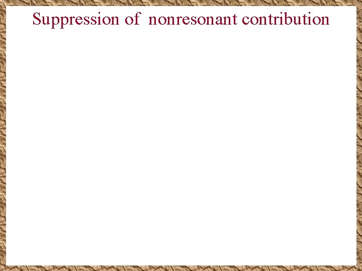 Suppression of nonresonant contribution Suppression of nonresonant contribution