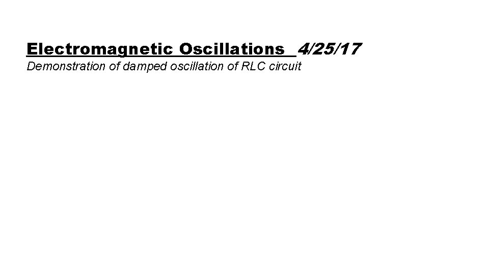 Electromagnetic Oscillations 4/25/17 Demonstration of damped oscillation of RLC circuit 