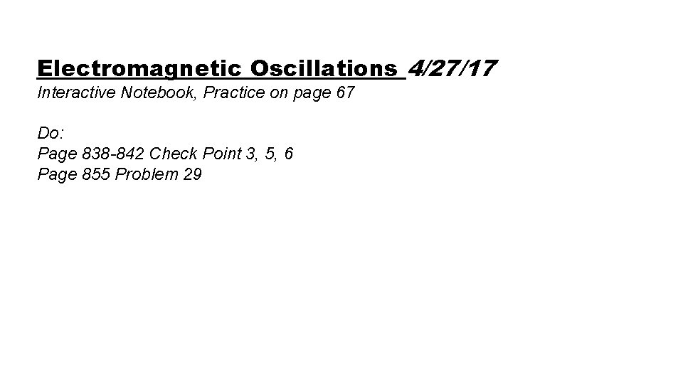 Electromagnetic Oscillations 4/27/17 Interactive Notebook, Practice on page 67 Do: Page 838 -842 Check